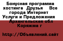 Бонусная программа хостинга «Друзья» - Все города Интернет » Услуги и Предложения   . Архангельская обл.,Коряжма г.